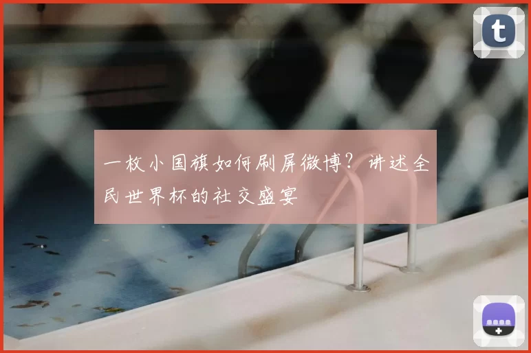 一枚小国旗如何刷屏微博?讲述全民世界杯的社交盛宴