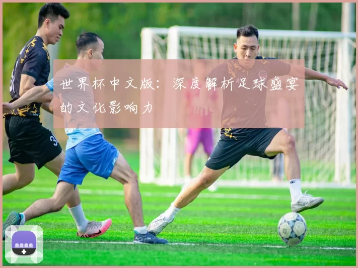 世界杯中文版：深度解析足球盛宴的文化影响力