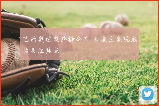 巴西奥运奖牌榜公布 东道主表现成为关注焦点