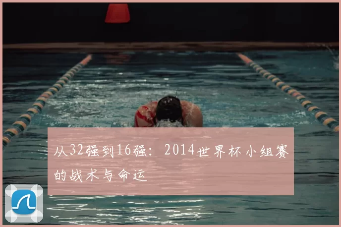 从32强到16强:2014世界杯小组赛的战术与命运