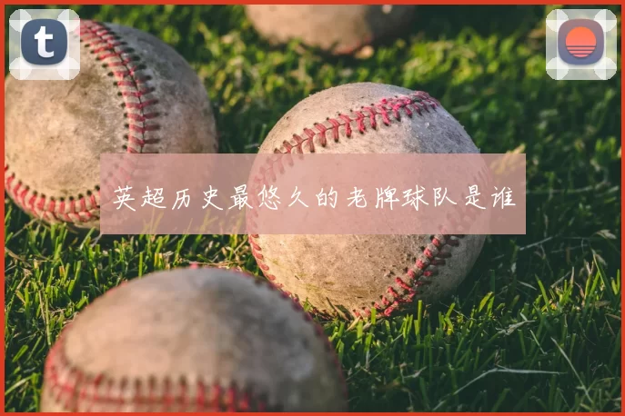 英超历史最悠久的老牌球队是谁