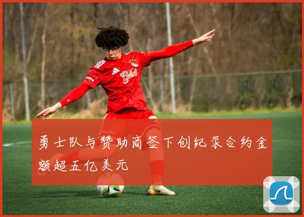 勇士队与赞助商签下创纪录合约金额超五亿美元