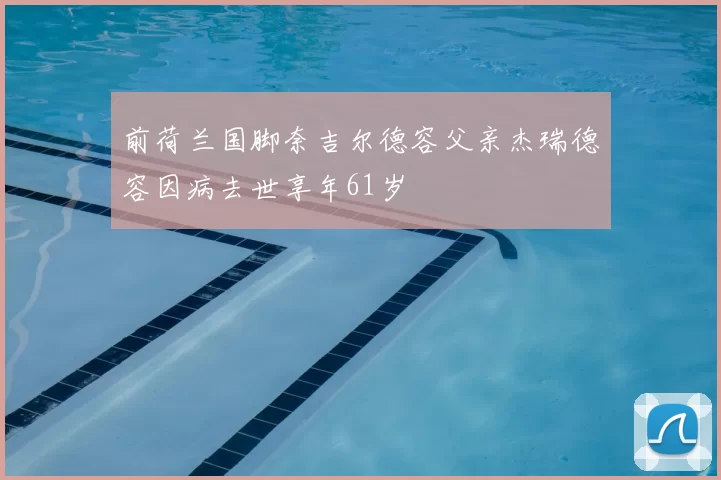 前荷兰国脚奈吉尔德容父亲杰瑞德容因病去世享年61岁