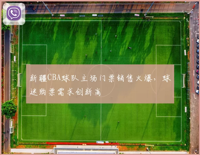 新疆CBA球队主场门票销售火爆，球迷购票需求创新高