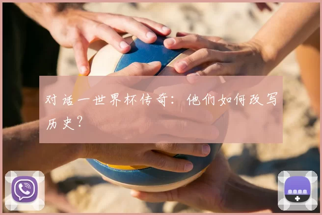 对话一世界杯传奇:他们如何改写历史?