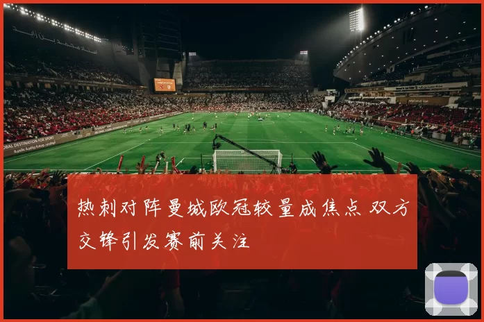 热刺对阵曼城欧冠较量成焦点 双方交锋引发赛前关注