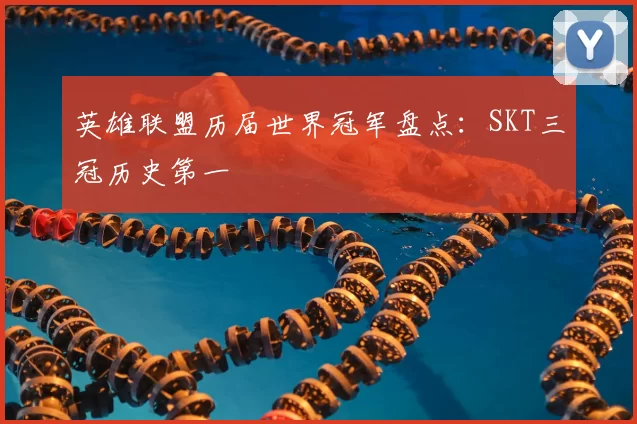 英雄联盟历届世界冠军盘点:SKT三冠历史第一