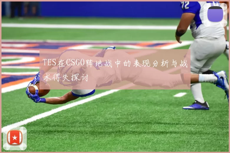 TES在CSGO阵地战中的表现分析与战术得失探讨