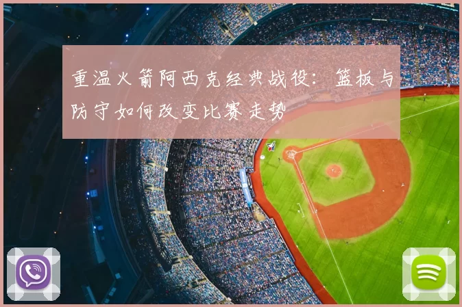 重温火箭阿西克经典战役:篮板与防守如何改变比赛走势