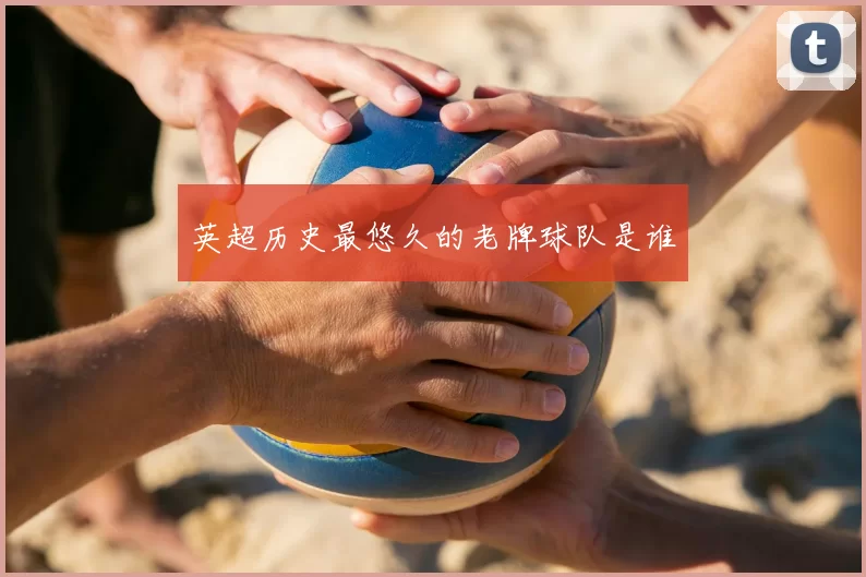 英超历史最悠久的老牌球队是谁