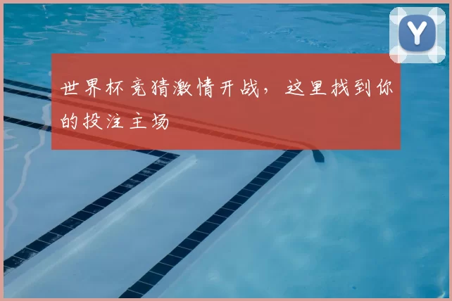 世界杯竞猜激情开战,这里找到你的投注主场