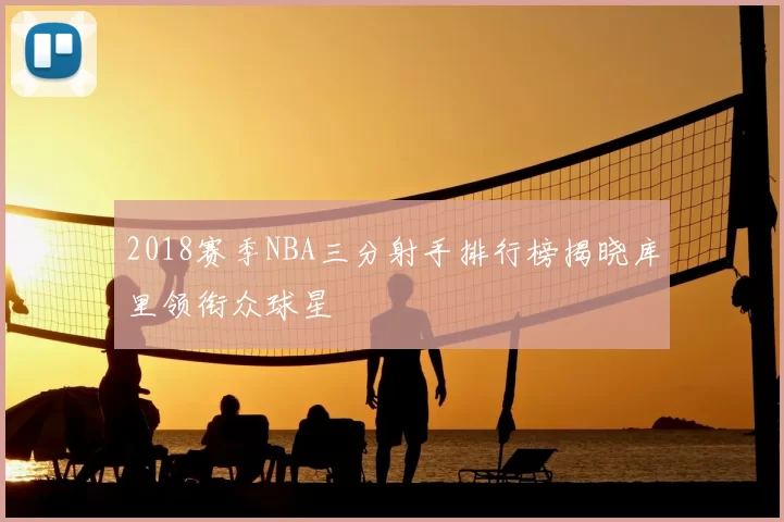 2018赛季NBA三分射手排行榜揭晓库里领衔众球星
