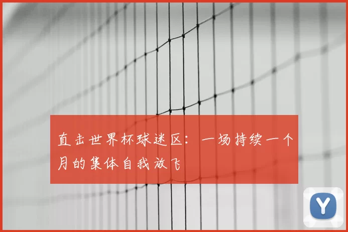 直击世界杯球迷区：一场持续一个月的集体自我放飞