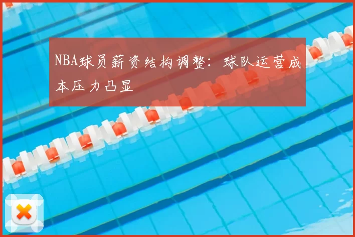 NBA球员薪资结构调整:球队运营成本压力凸显