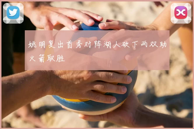 姚明复出首秀对阵湖人砍下两双助火箭取胜