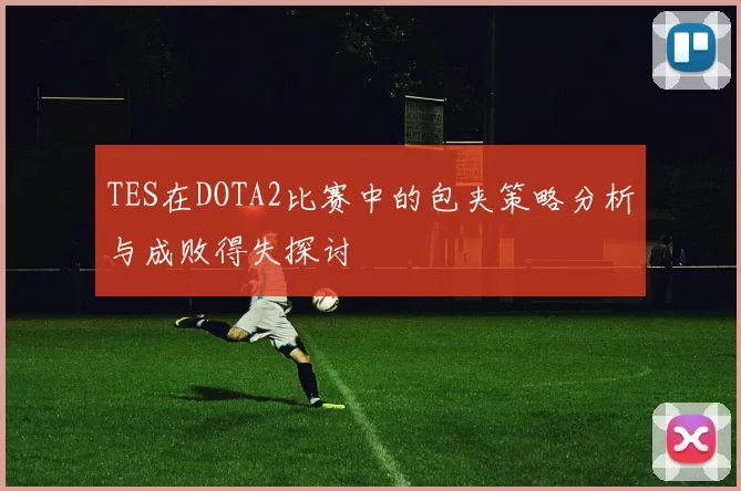 TES在DOTA2比赛中的包夹策略分析与成败得失探讨