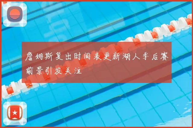 詹姆斯复出时间表更新湖人季后赛前景引发关注