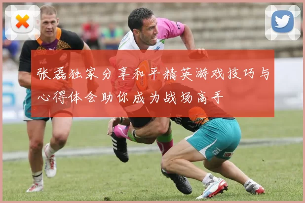 张磊独家分享和平精英游戏技巧与心得体会助你成为战场高手