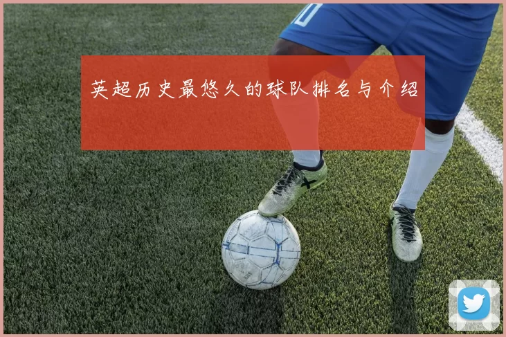 英超历史最悠久的球队排名与介绍