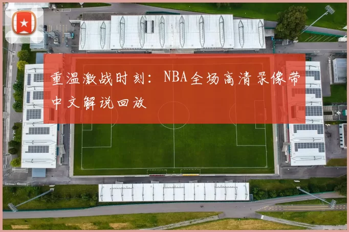 重温激战时刻:NBA全场高清录像带中文解说回放
