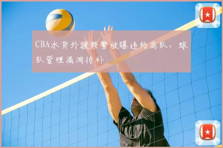 CBA水货外援频繁被曝违约离队,球队管理漏洞待补