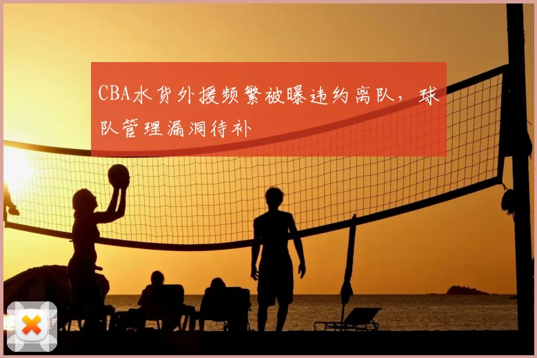 CBA水货外援频繁被曝违约离队,球队管理漏洞待补