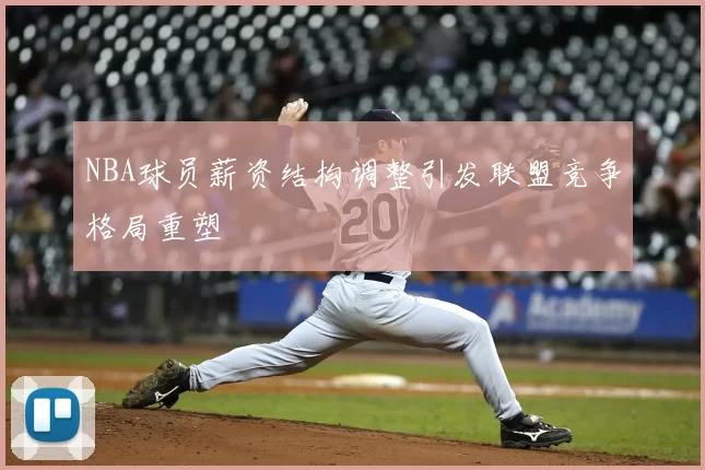 NBA球员薪资结构调整引发联盟竞争格局重塑