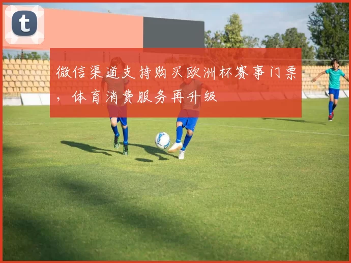 微信渠道支持购买欧洲杯赛事门票，体育消费服务再升级