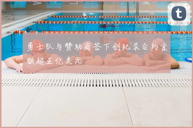勇士队与赞助商签下创纪录合约金额超五亿美元