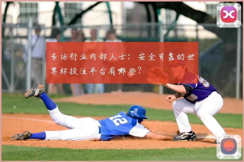 专访行业内部人士:安全可靠的世界杯投注平台有哪些?