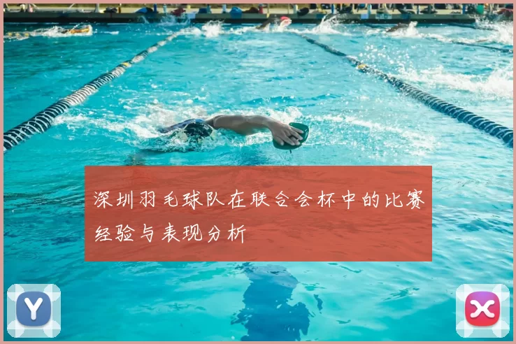 深圳羽毛球队在联合会杯中的比赛经验与表现分析