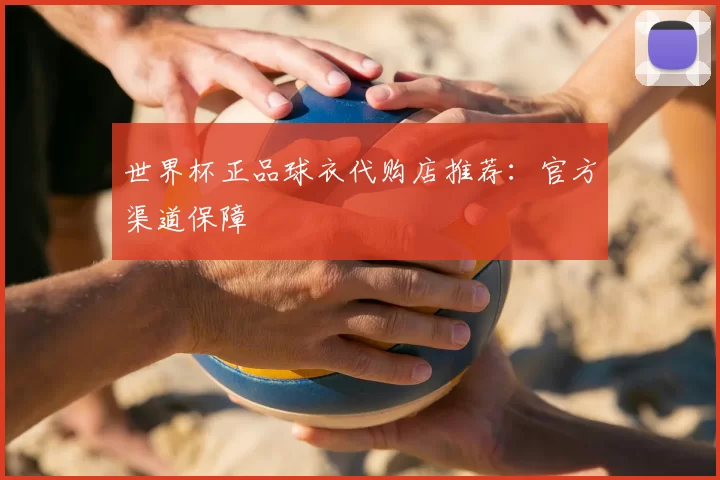 世界杯正品球衣代购店推荐:官方渠道保障