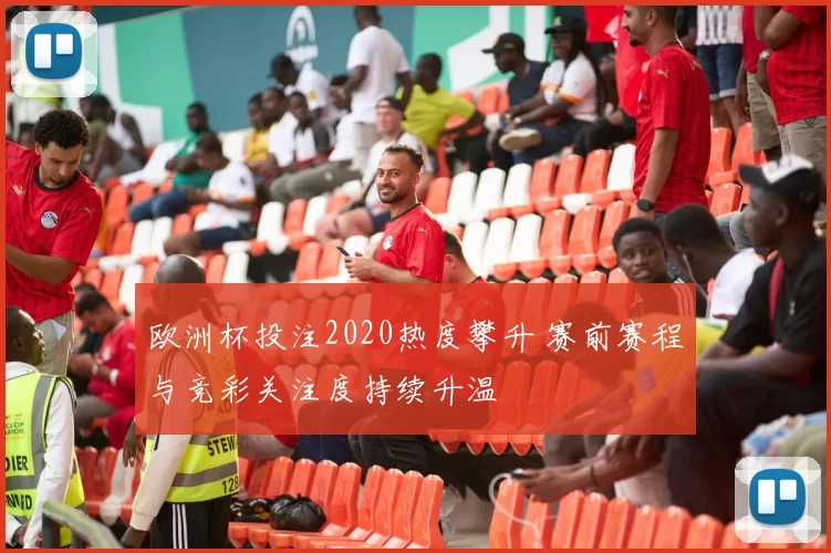 欧洲杯投注2020热度攀升 赛前赛程与竞彩关注度持续升温