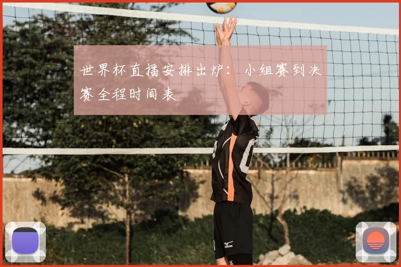 世界杯直播安排出炉:小组赛到决赛全程时间表