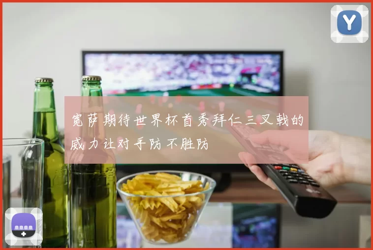 宽萨期待世界杯首秀拜仁三叉戟的威力让对手防不胜防