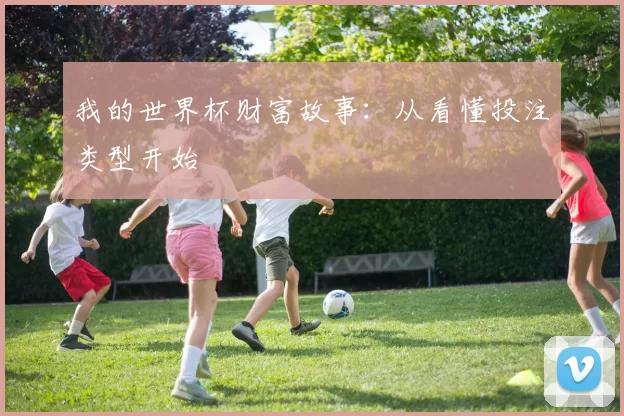 我的世界杯财富故事：从看懂投注类型开始