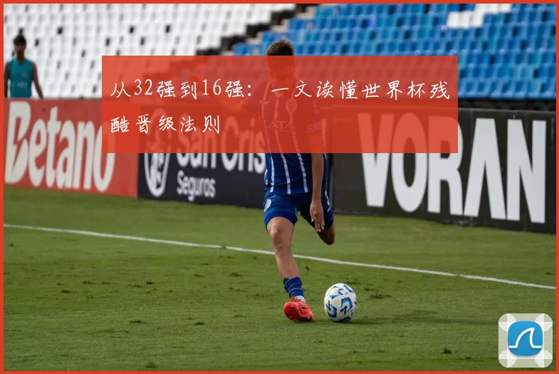 从32强到16强:一文读懂世界杯残酷晋级法则