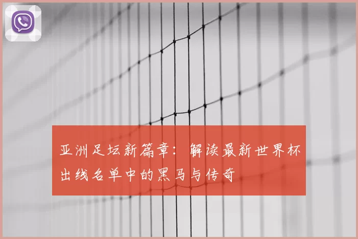 亚洲足坛新篇章:解读最新世界杯出线名单中的黑马与传奇