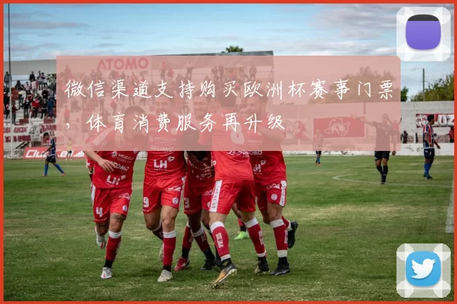 微信渠道支持购买欧洲杯赛事门票，体育消费服务再升级