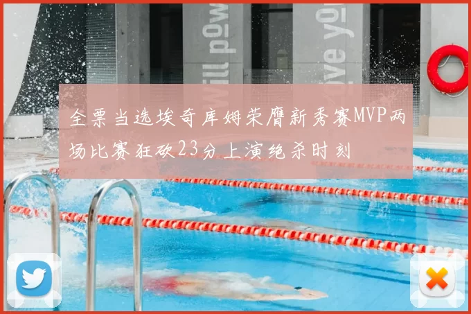 全票当选埃奇库姆荣膺新秀赛MVP两场比赛狂砍23分上演绝杀时刻
