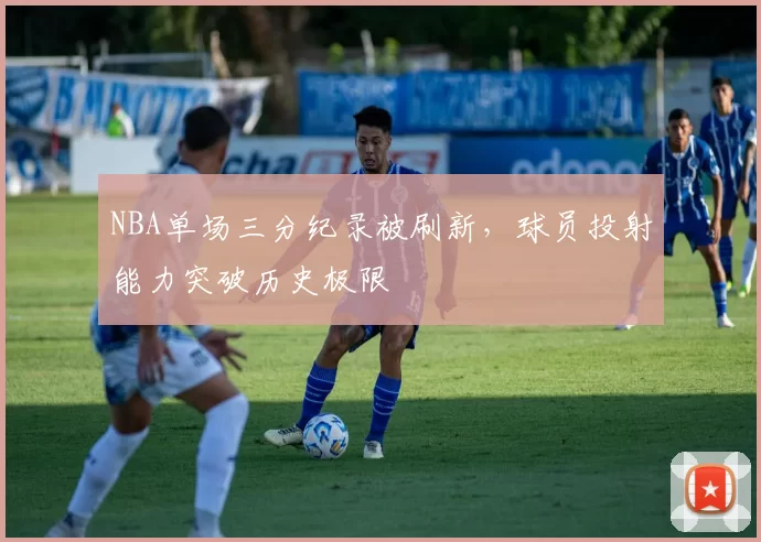 NBA单场三分纪录被刷新,球员投射能力突破历史极限