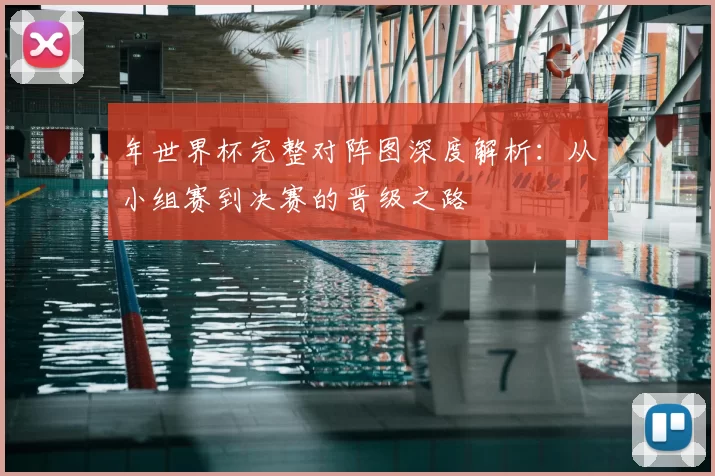 年世界杯完整对阵图深度解析:从小组赛到决赛的晋级之路