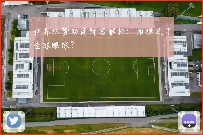 世界杯赞助商阵容解析:谁赚足了全球眼球?