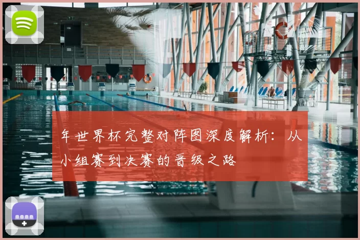 年世界杯完整对阵图深度解析:从小组赛到决赛的晋级之路