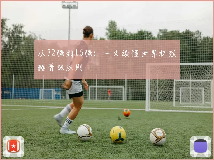 从32强到16强:一文读懂世界杯残酷晋级法则