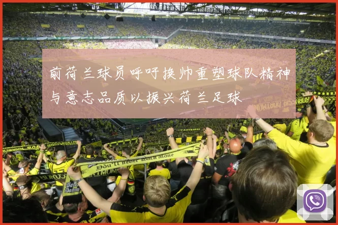 前荷兰球员呼吁换帅重塑球队精神与意志品质以振兴荷兰足球