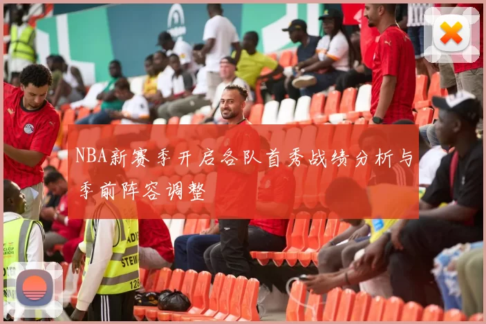NBA新赛季开启各队首秀战绩分析与季前阵容调整