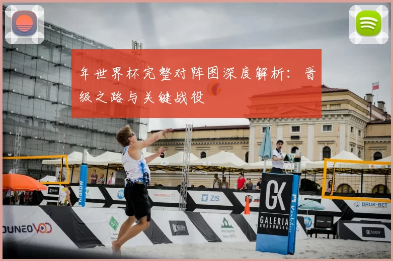 年世界杯完整对阵图深度解析:晋级之路与关键战役