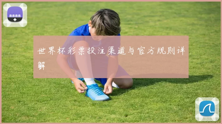 世界杯彩票投注渠道与官方规则详解