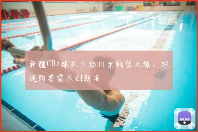 新疆CBA球队主场门票销售火爆，球迷购票需求创新高
